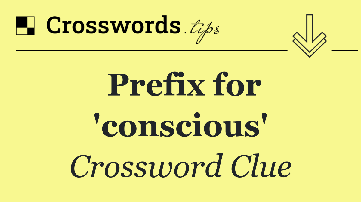 Prefix for 'conscious'