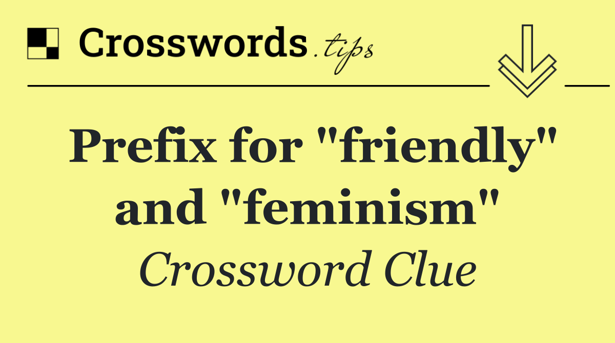 Prefix for "friendly" and "feminism"