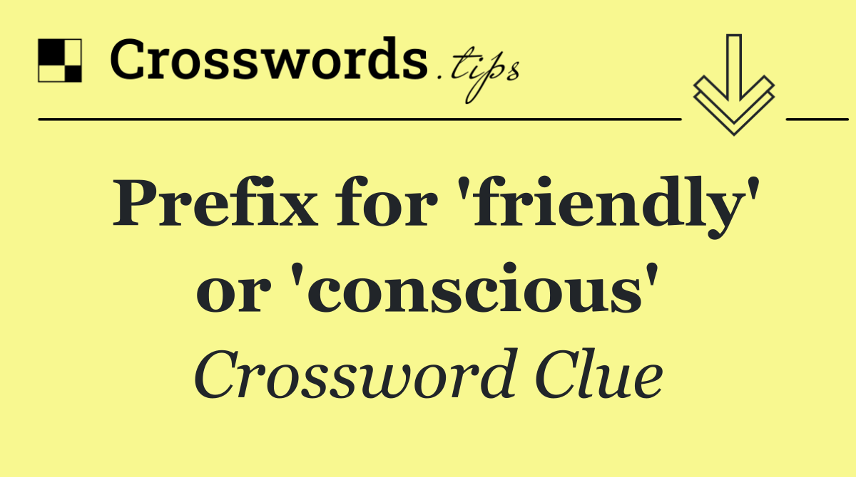 Prefix for 'friendly' or 'conscious'