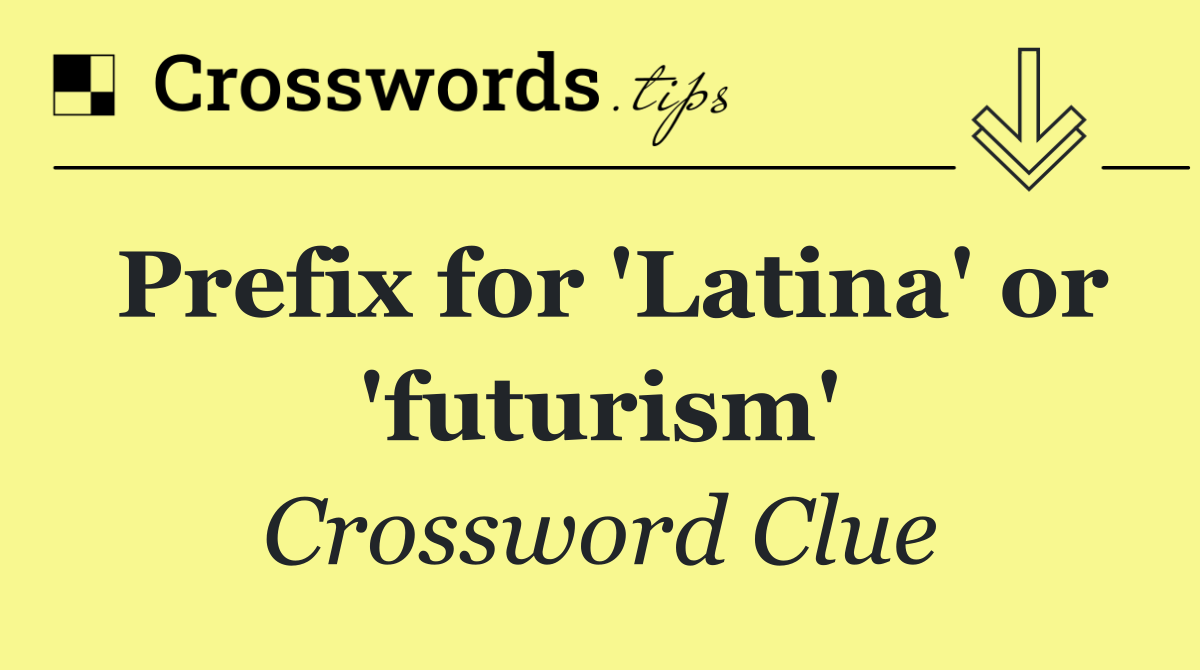 Prefix for 'Latina' or 'futurism'