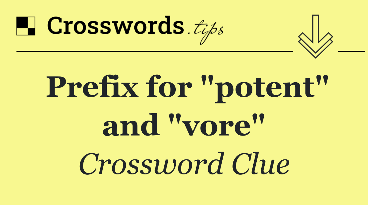 Prefix for "potent" and "vore"