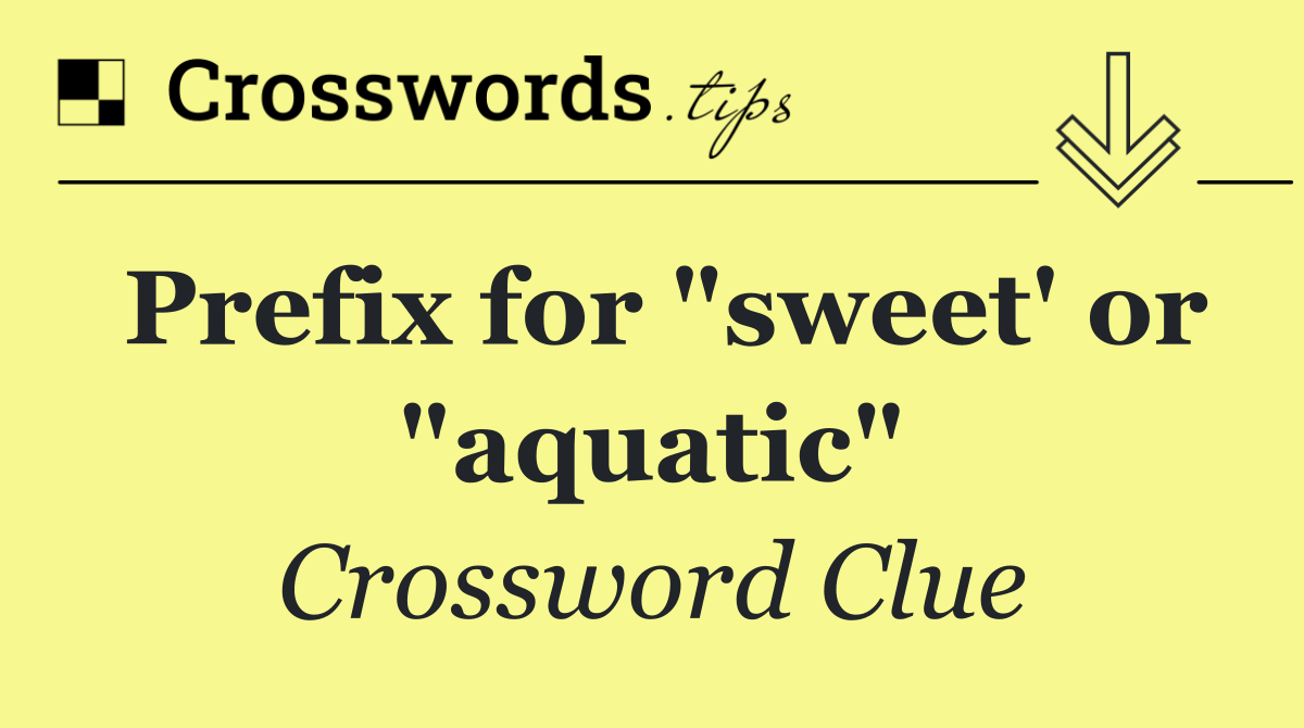 Prefix for "sweet' or "aquatic"