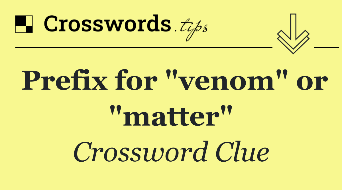 Prefix for "venom" or "matter"