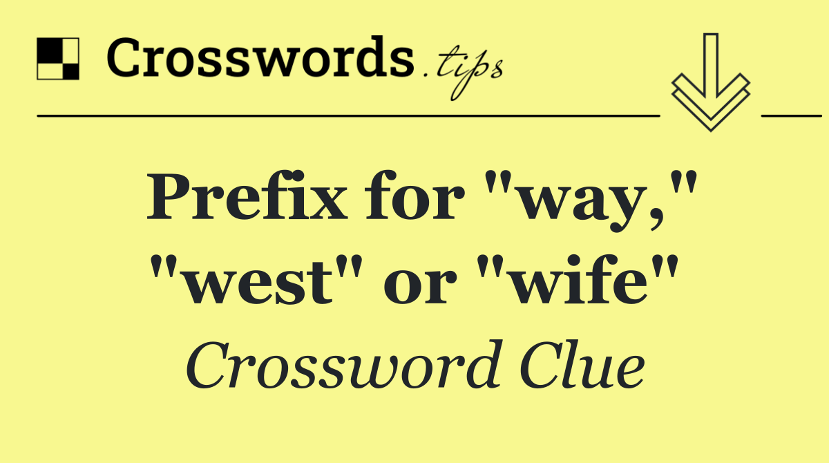 Prefix for "way," "west" or "wife"