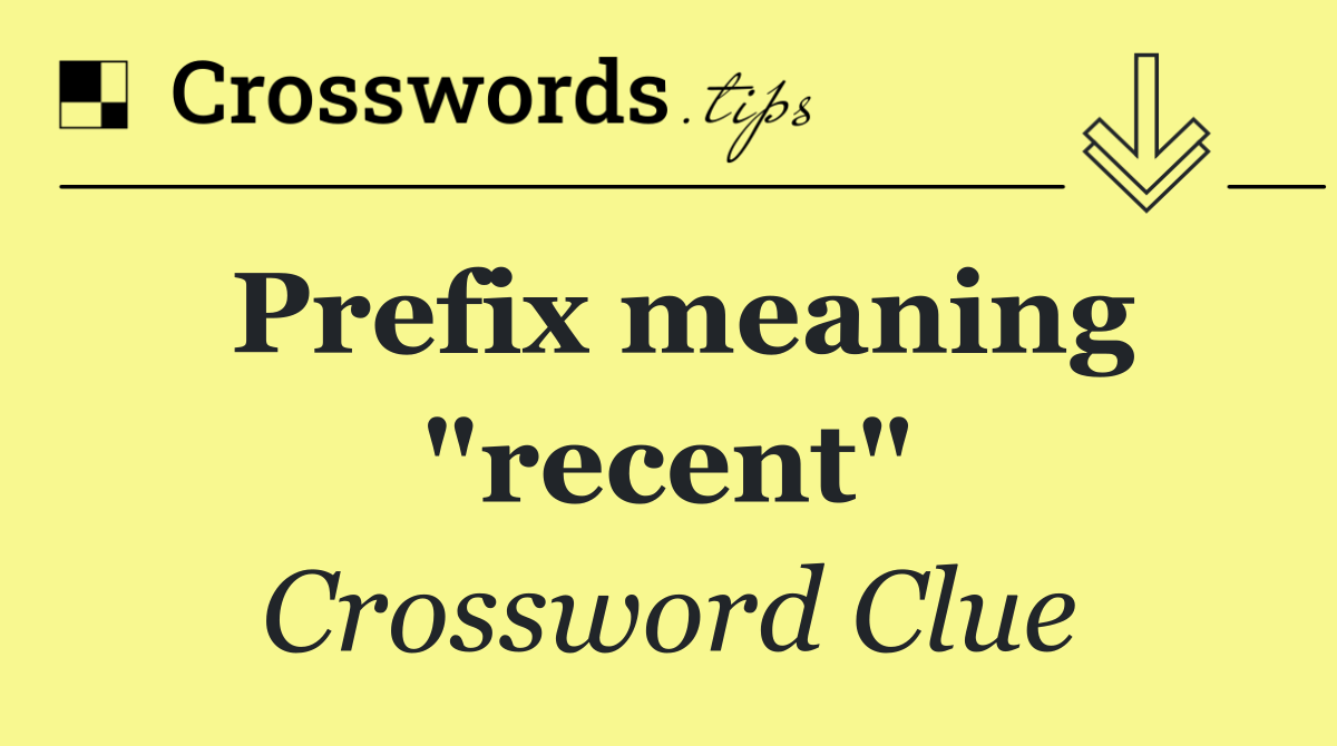 Prefix meaning "recent"