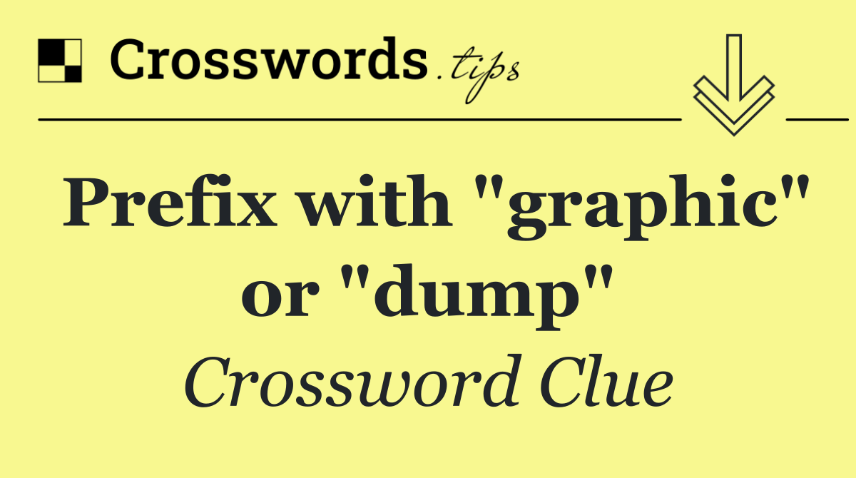 Prefix with "graphic" or "dump"