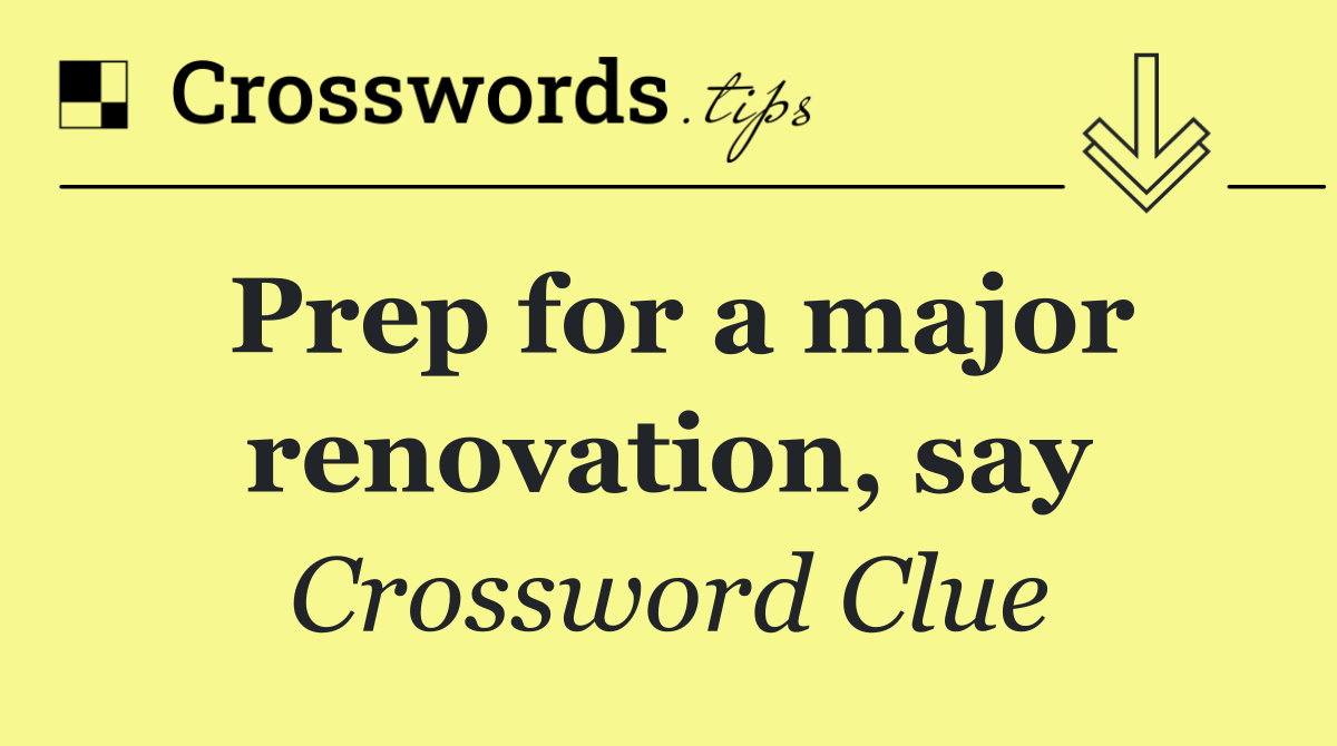 Prep for a major renovation, say
