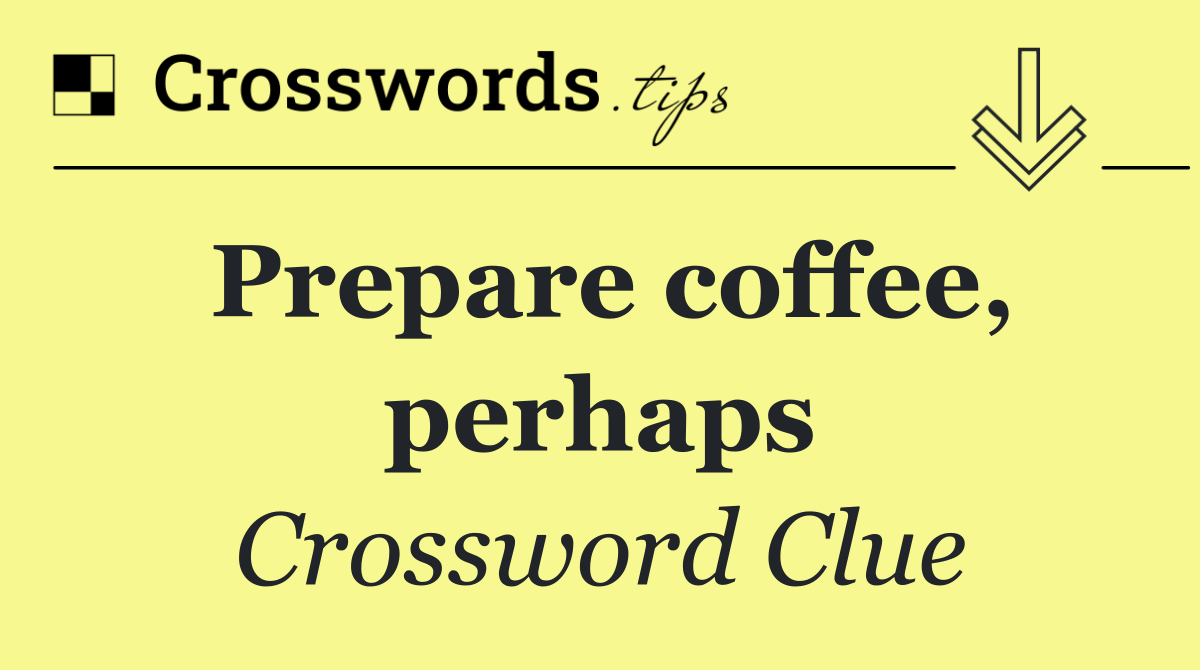 Prepare coffee, perhaps