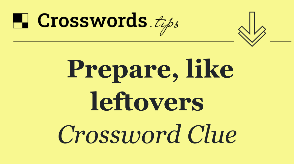 Prepare, like leftovers