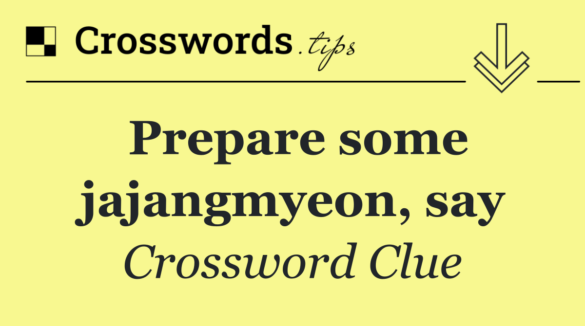 Prepare some jajangmyeon, say