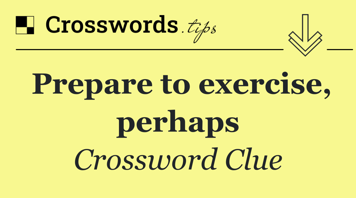 Prepare to exercise, perhaps