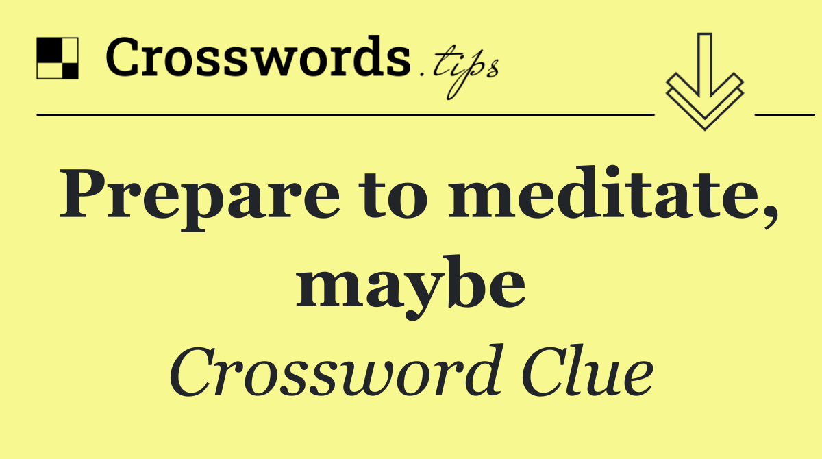 Prepare to meditate, maybe