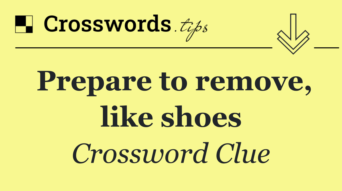 Prepare to remove, like shoes