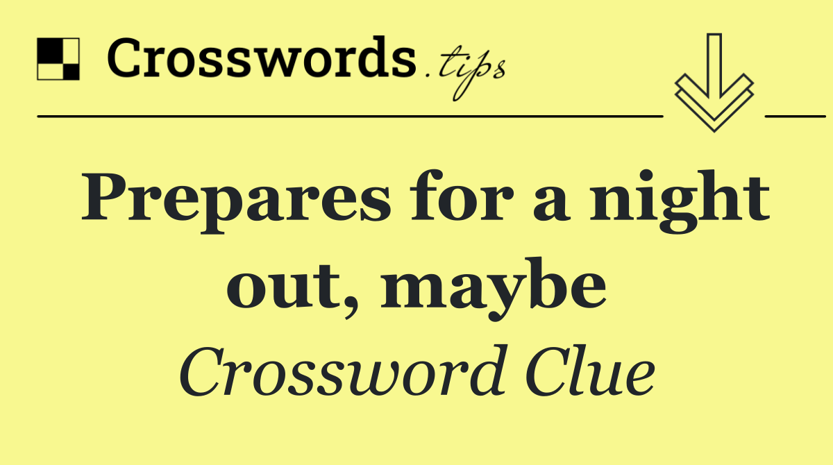 Prepares for a night out, maybe