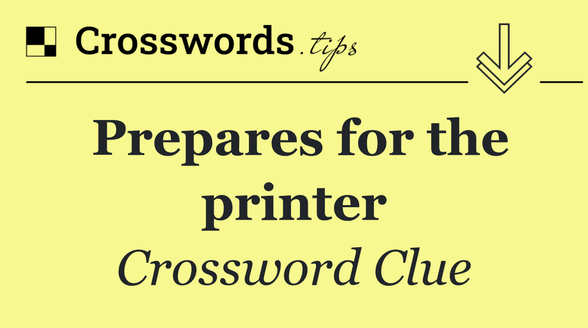 Prepares for the printer