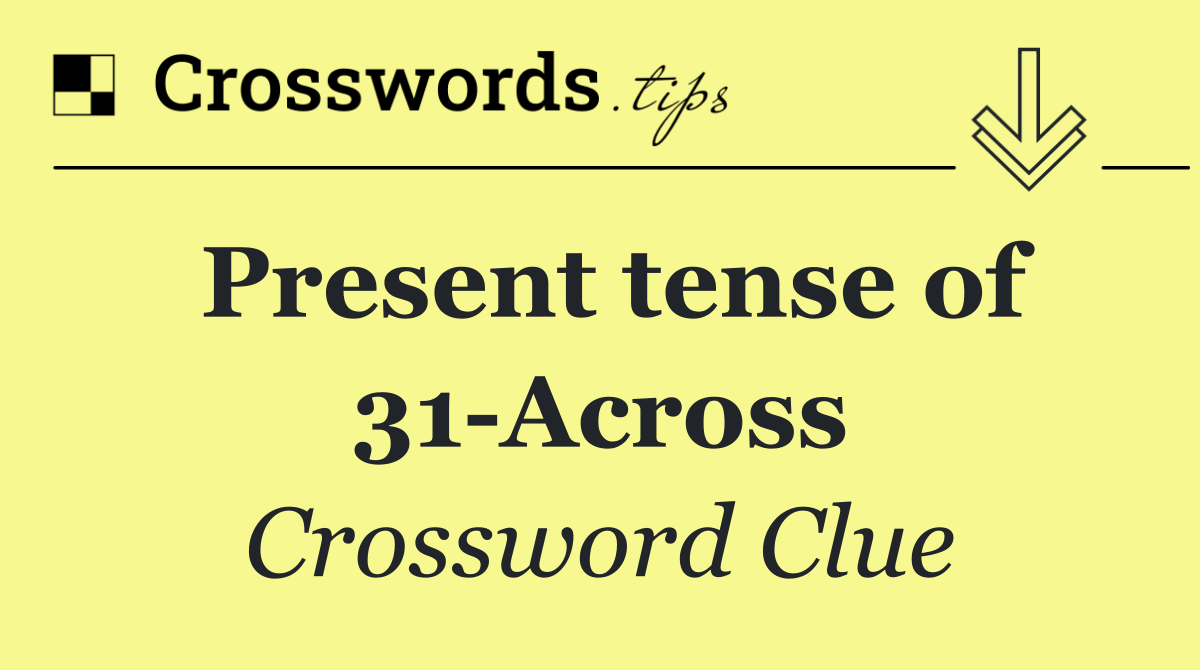 Present tense of 31 Across