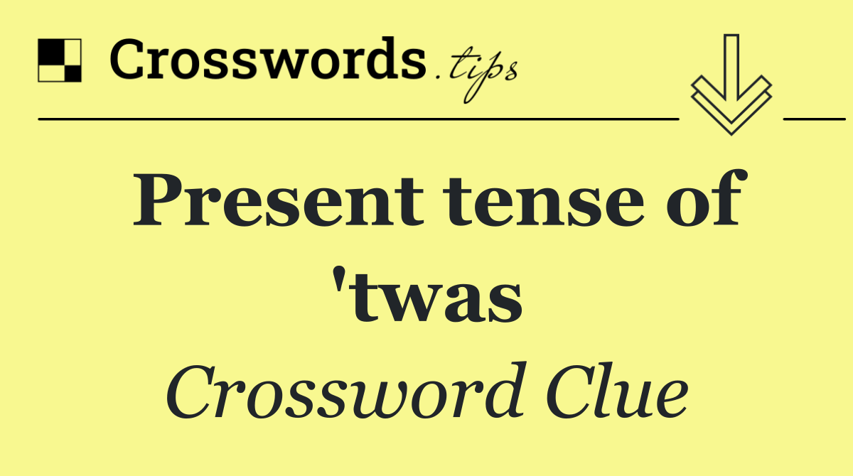 Present tense of 'twas