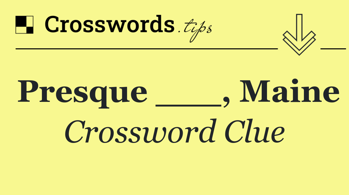 Presque ___, Maine