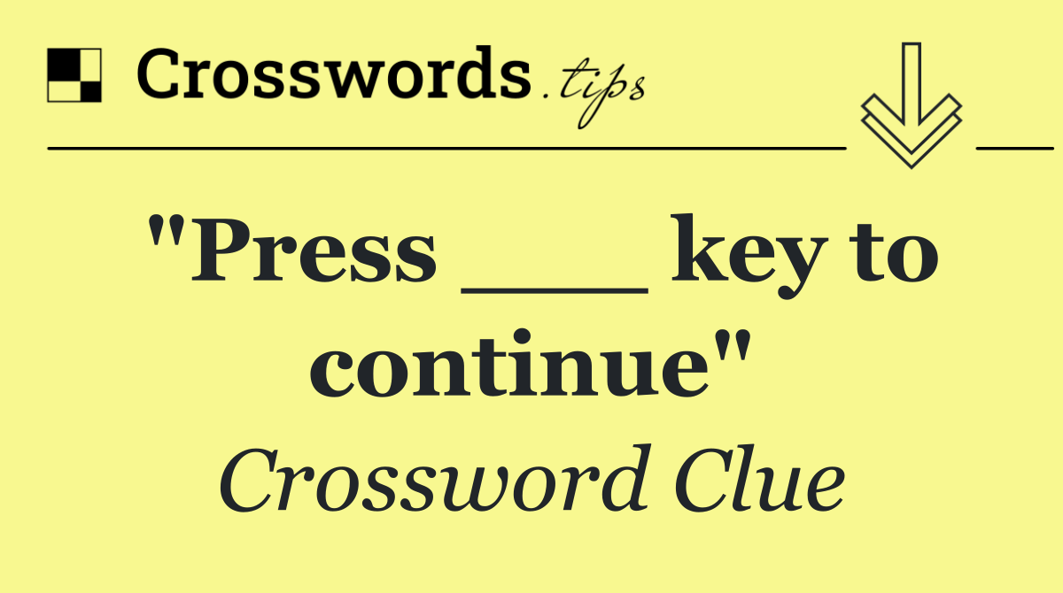 "Press ___ key to continue"