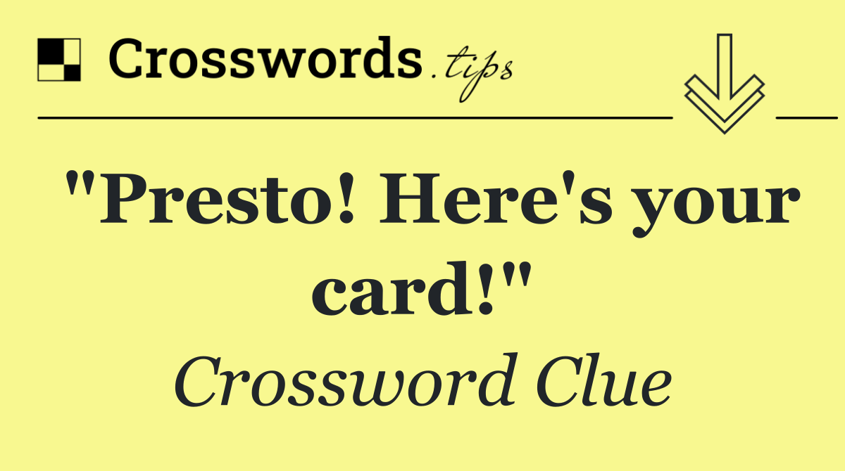 "Presto! Here's your card!"