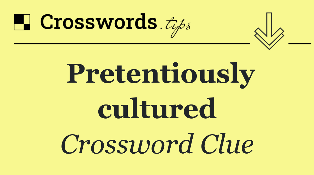 Pretentiously cultured