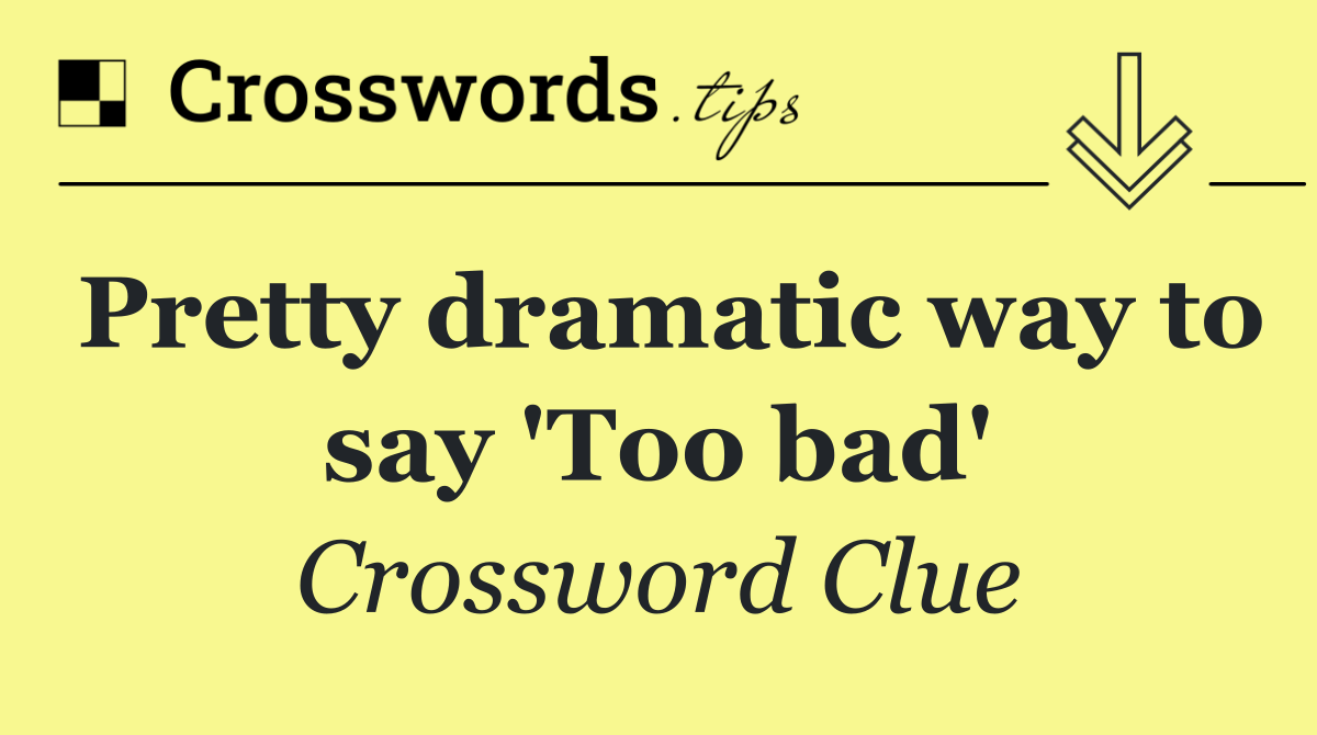 Pretty dramatic way to say 'Too bad'