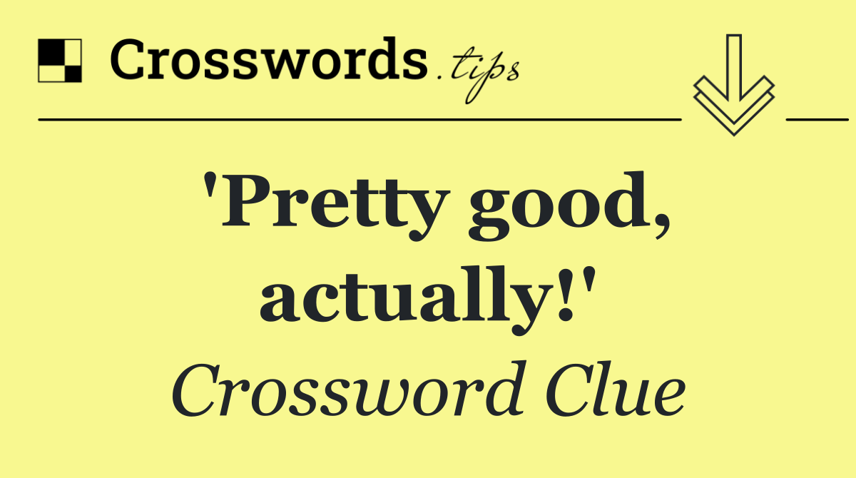 'Pretty good, actually!'