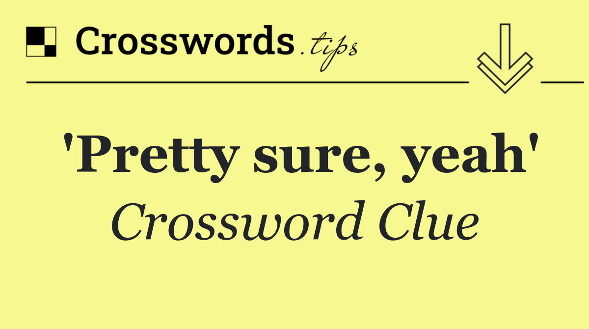 'Pretty sure, yeah'