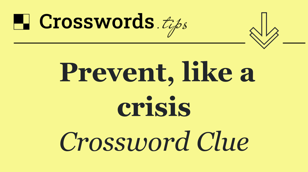 Prevent, like a crisis