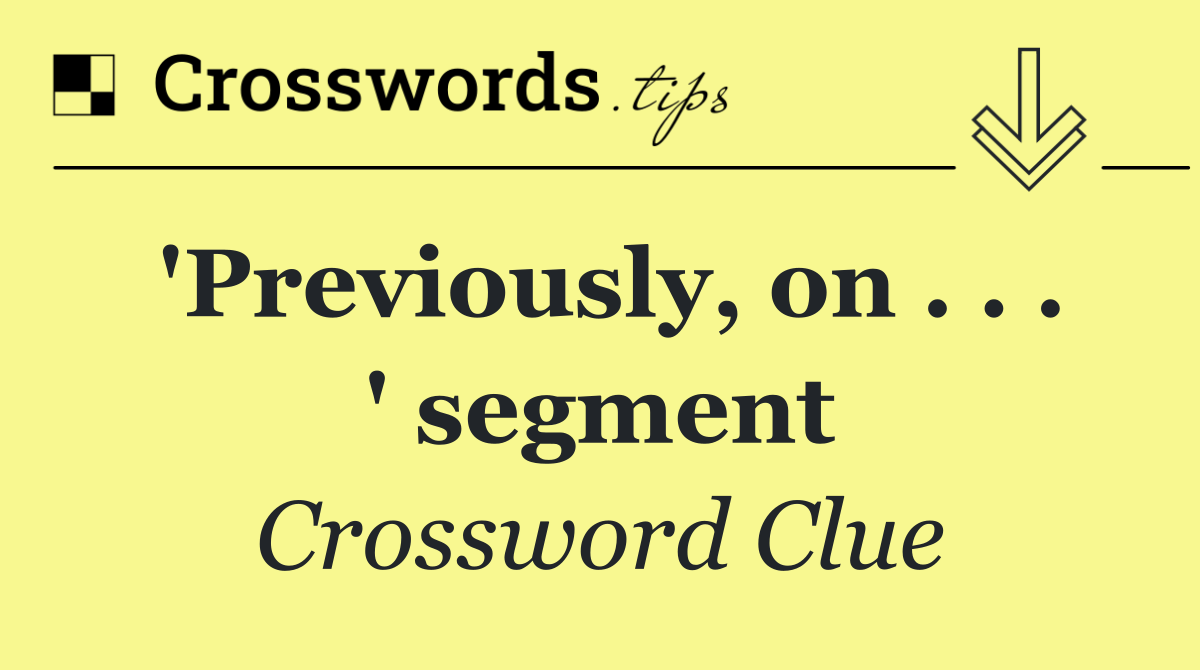 'Previously, on . . . ' segment