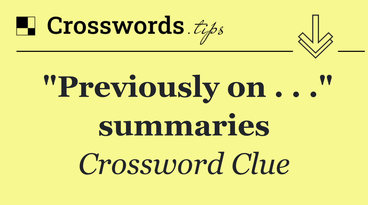 "Previously on . . ." summaries