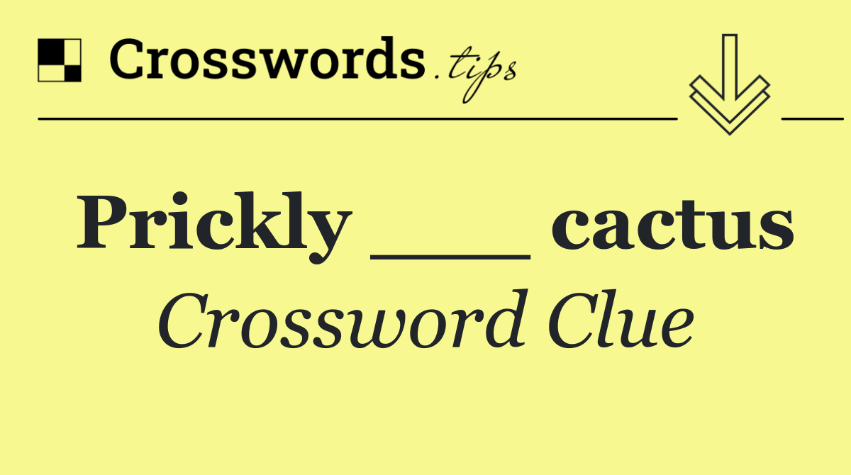Prickly ___ cactus