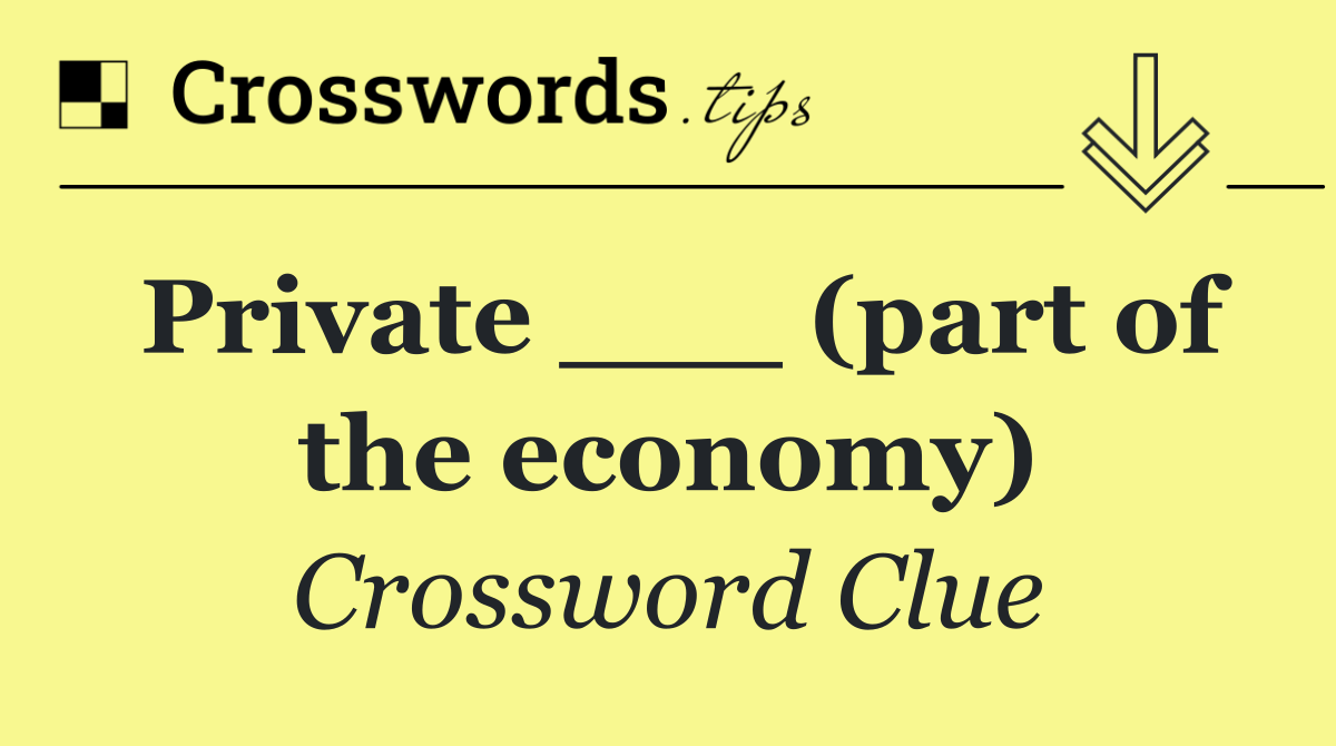Private ___ (part of the economy)