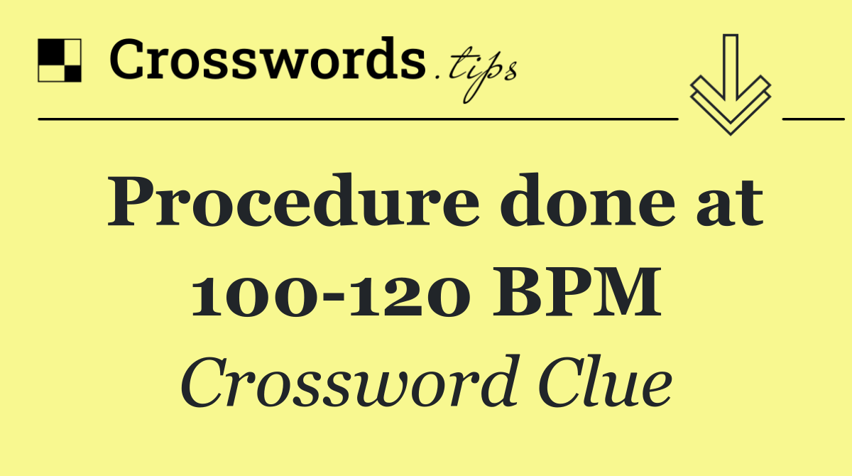 Procedure done at 100 120 BPM