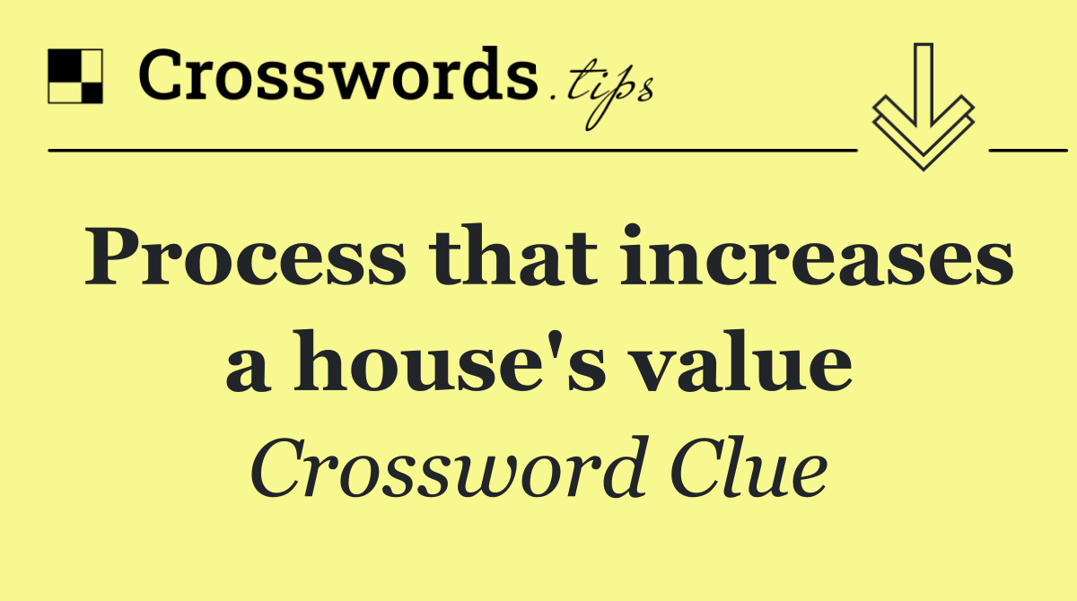 Process that increases a house's value