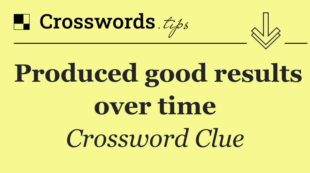 Produced good results over time