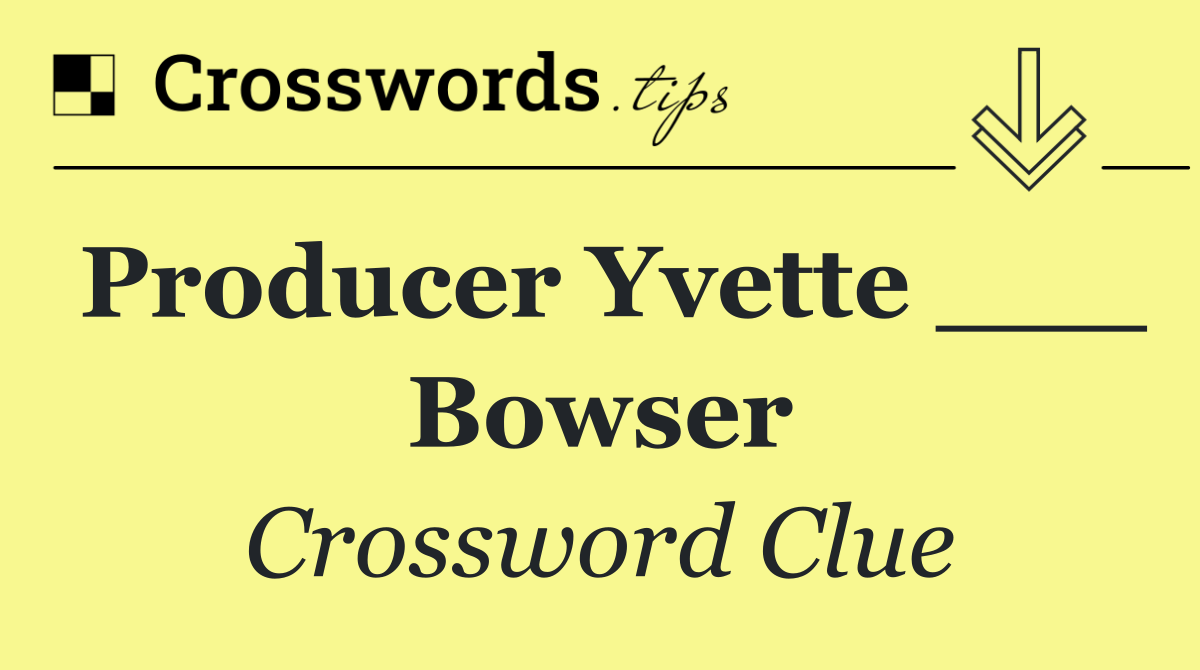 Producer Yvette ___ Bowser