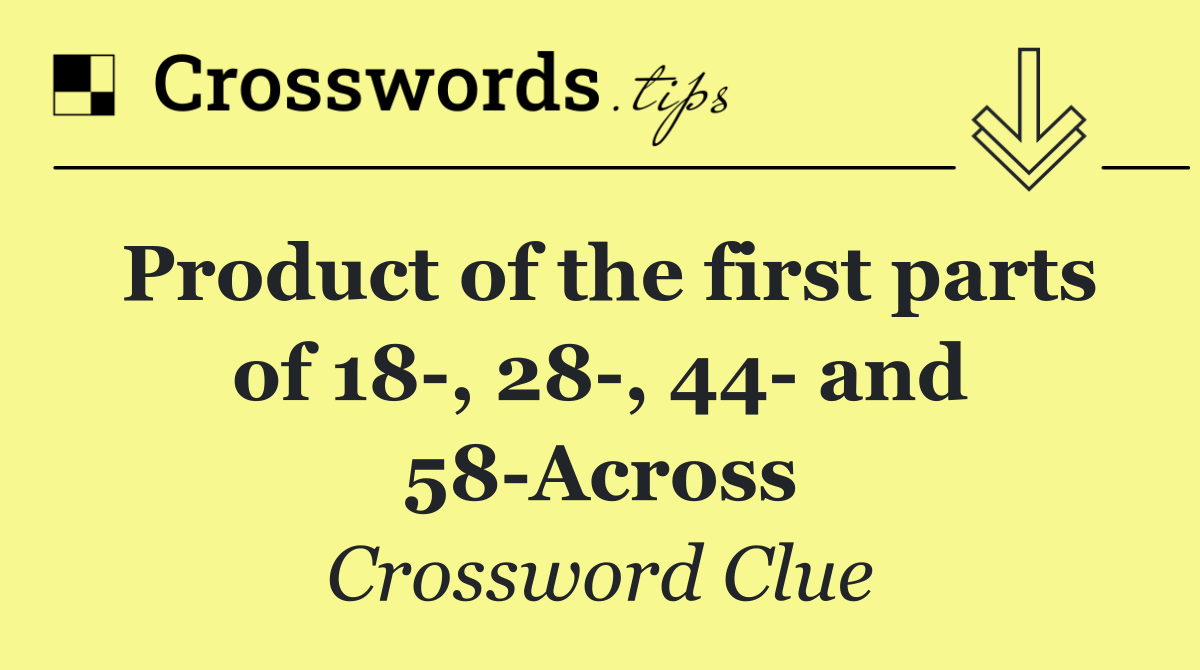 Product of the first parts of 18 , 28 , 44  and 58 Across