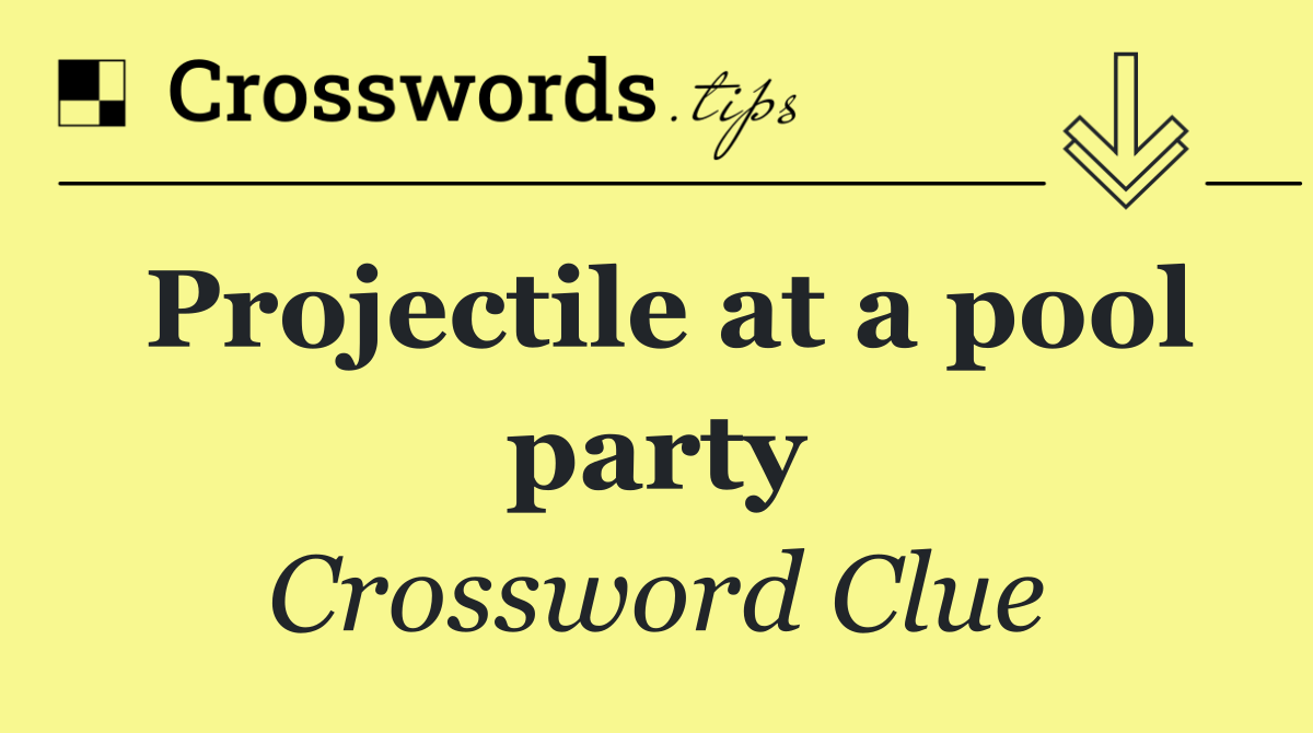 Projectile at a pool party