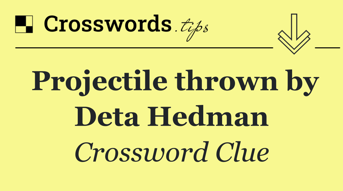 Projectile thrown by Deta Hedman