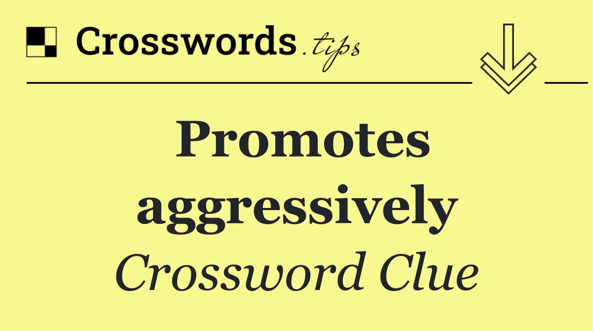 Promotes aggressively