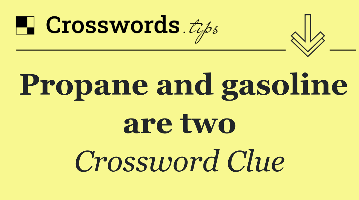 Propane and gasoline are two