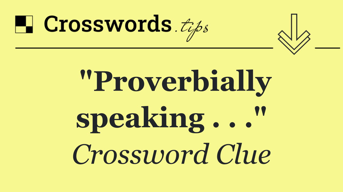 "Proverbially speaking . . ."