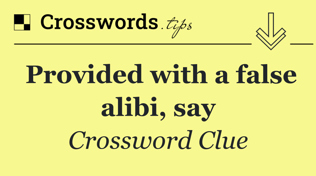 Provided with a false alibi, say
