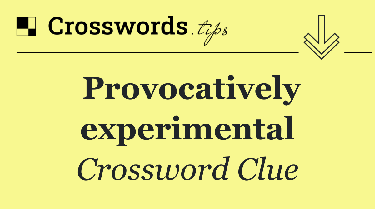 Provocatively experimental