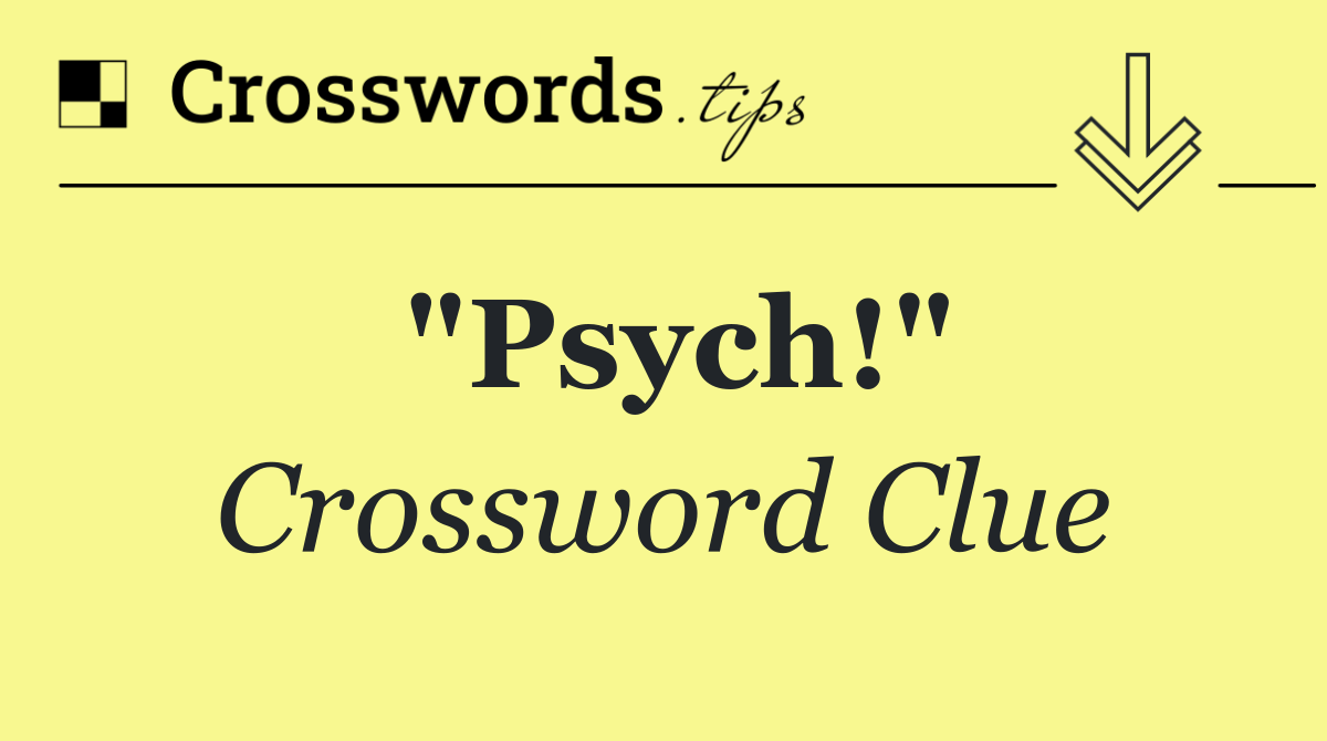 "Psych!"