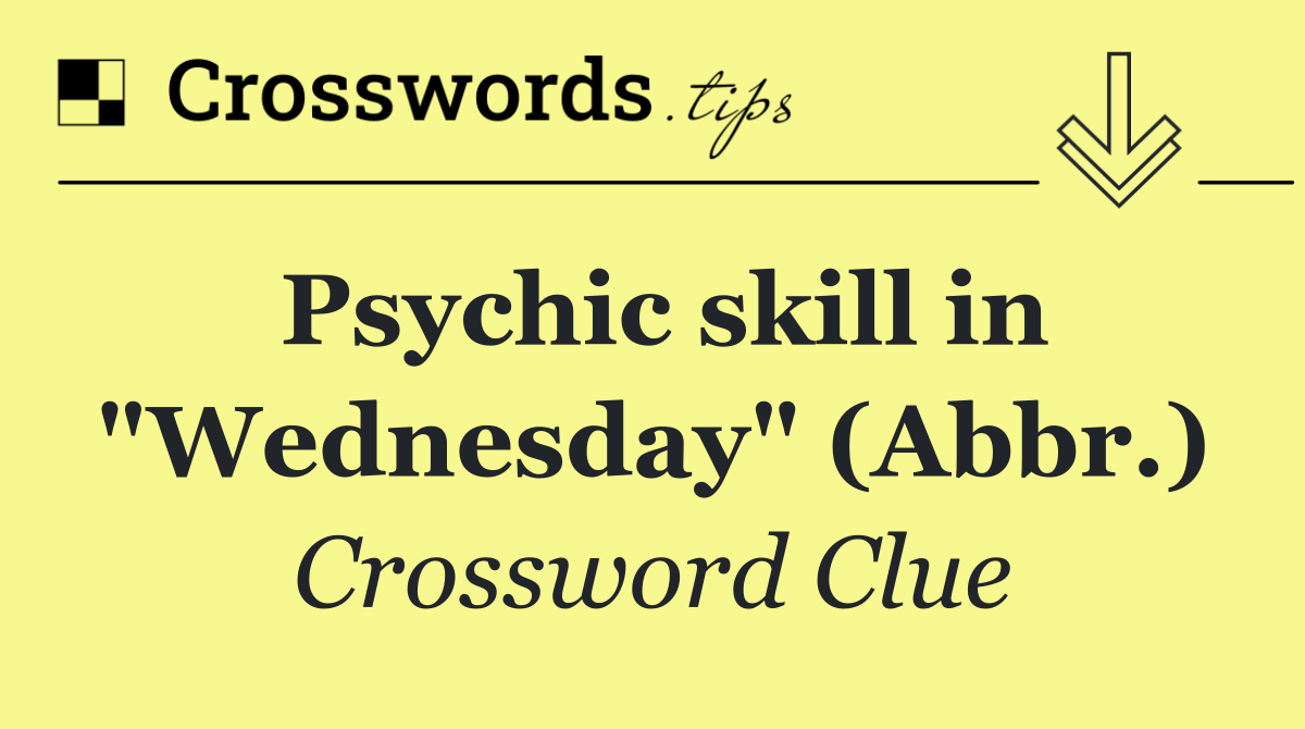 Psychic skill in "Wednesday" (Abbr.)