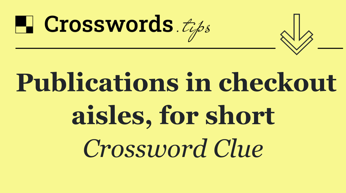 Publications in checkout aisles, for short