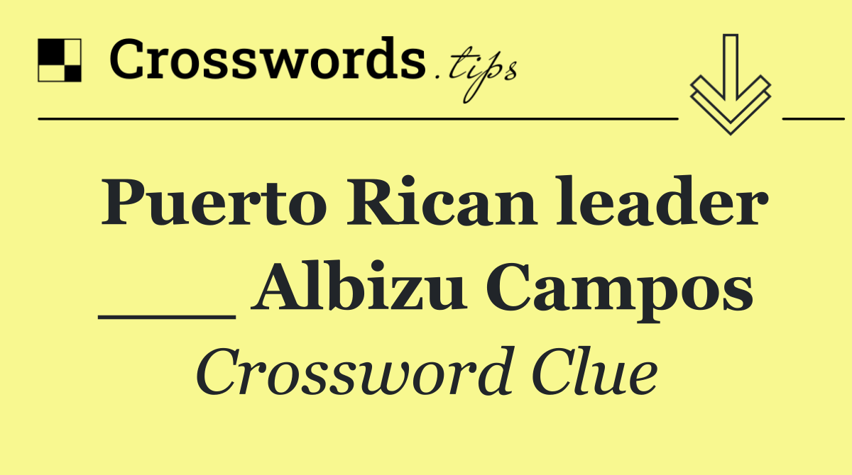 Puerto Rican leader ___ Albizu Campos