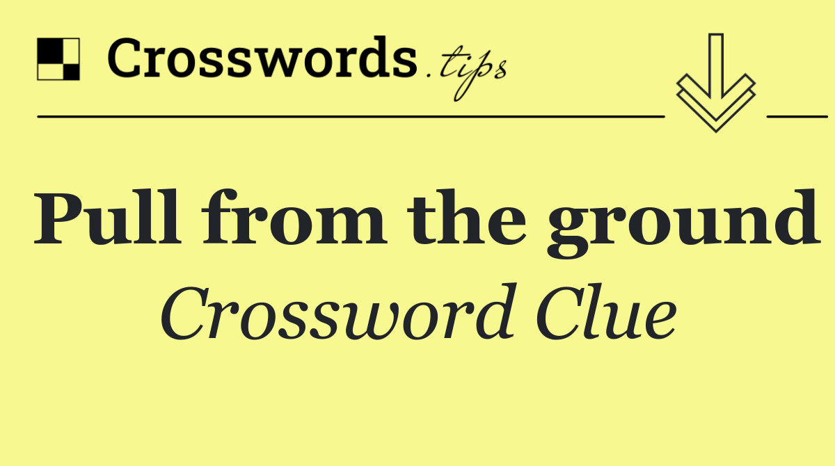 Pull from the ground